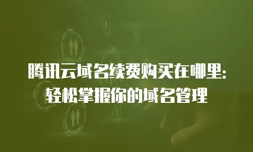 腾讯云域名续费购买在哪里：轻松掌握你的域名管理