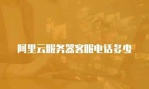 阿里云服务器客服电话多少