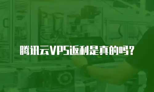 腾讯云VPS返利是真的吗？