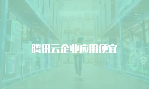 腾讯云企业应用便宜