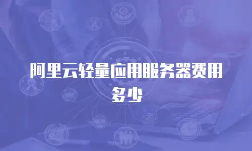 阿里云轻量应用服务器费用多少
