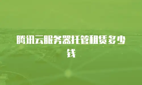 腾讯云服务器托管租赁多少钱