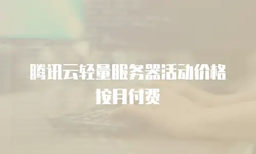 腾讯云轻量服务器活动价格按月付费