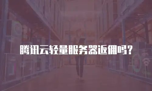 腾讯云轻量服务器返佣吗？