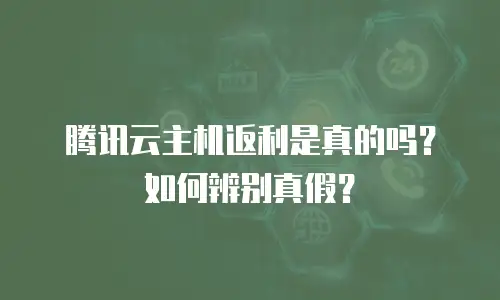 腾讯云主机返利是真的吗？如何辨别真假？