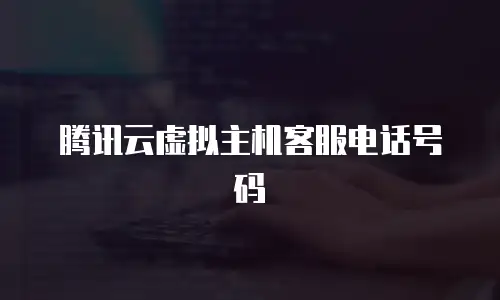 腾讯云虚拟主机客服电话号码