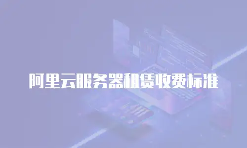 阿里云服务器租赁收费标准