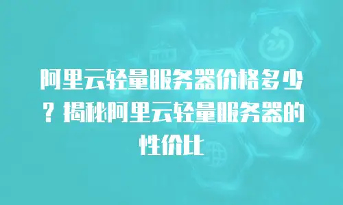 阿里云轻量服务器价格多少？揭秘阿里云轻量服务器的性价比