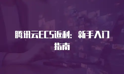 腾讯云ECS返利：新手入门指南