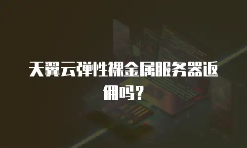 天翼云弹性裸金属服务器返佣吗？