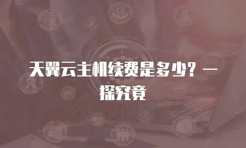 天翼云主机续费是多少？一探究竟