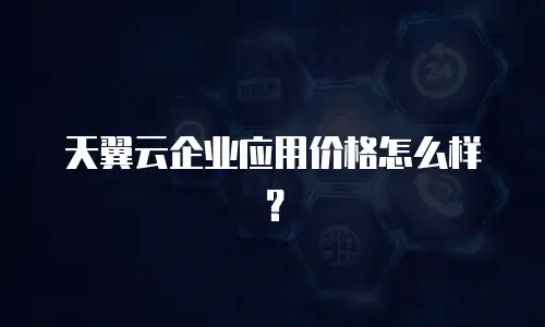 天翼云企业应用价格怎么样？