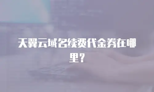 天翼云域名续费代金券在哪里？