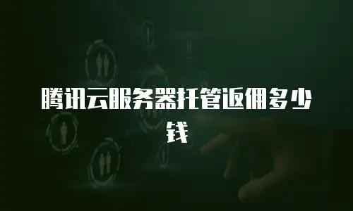 腾讯云服务器托管返佣多少钱