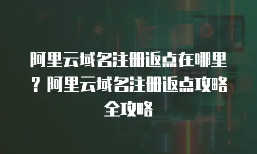 阿里云域名注册返点在哪里？阿里云域名注册返点攻略全攻略