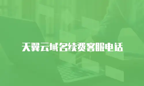 天翼云域名续费客服电话