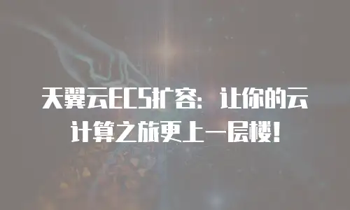 天翼云ECS扩容：让你的云计算之旅更上一层楼！