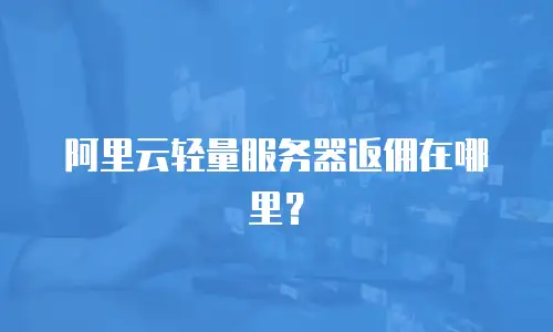 阿里云轻量服务器返佣在哪里？