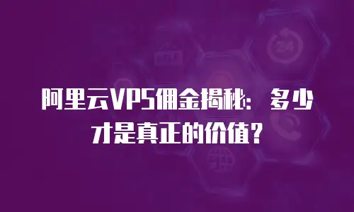 阿里云VPS佣金揭秘：多少才是真正的价值？