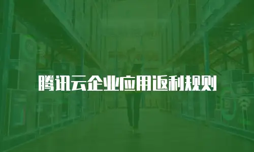 腾讯云企业应用返利规则