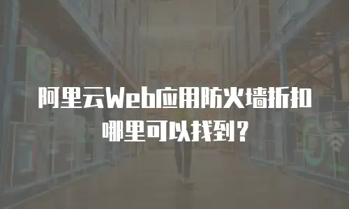 阿里云Web应用防火墙折扣哪里可以找到？
