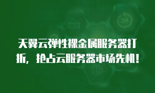 天翼云弹性裸金属服务器打折，抢占云服务器市场先机！