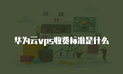 华为云vps收费标准是什么