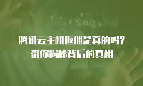 腾讯云主机返佣是真的吗？带你揭秘背后的真相