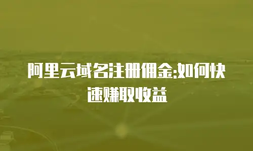 阿里云域名注册佣金:如何快速赚取收益
