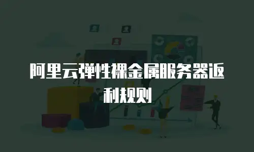 阿里云弹性裸金属服务器返利规则