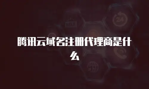 腾讯云域名注册代理商是什么