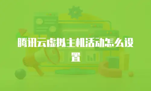 腾讯云虚拟主机活动怎么设置