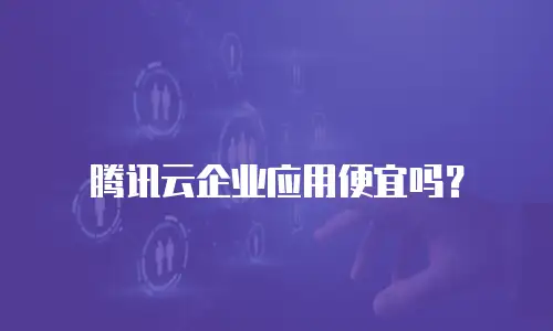 腾讯云企业应用便宜吗？
