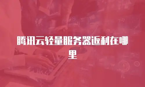 腾讯云轻量服务器返利在哪里
