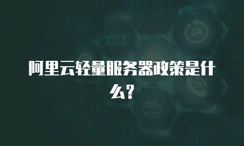 阿里云轻量服务器政策是什么？