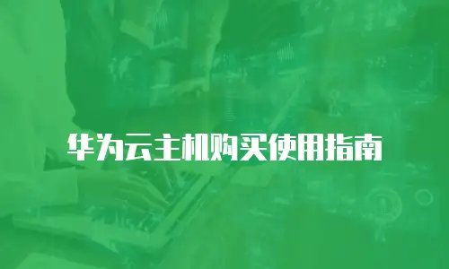 华为云主机购买使用指南