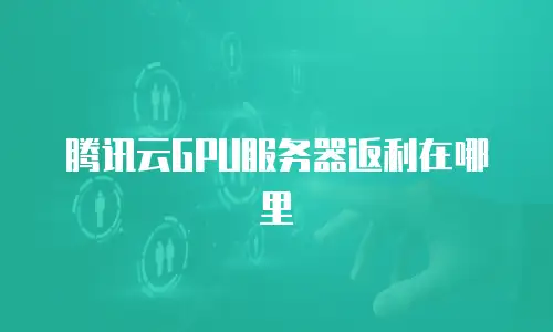 腾讯云GPU服务器返利在哪里