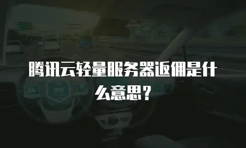 腾讯云轻量服务器返佣是什么意思？