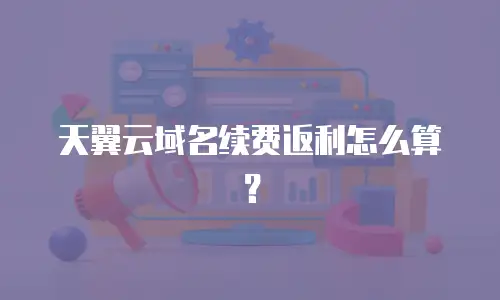 天翼云域名续费返利怎么算？