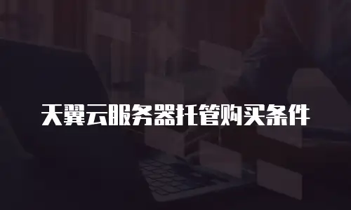 天翼云服务器托管购买条件