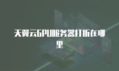 天翼云GPU服务器打折在哪里