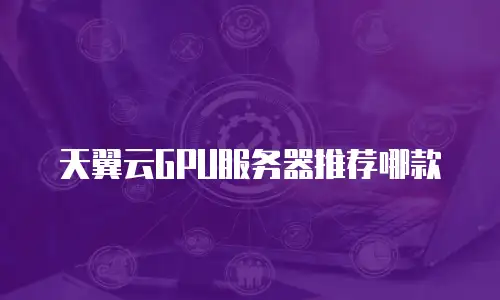天翼云GPU服务器推荐哪款