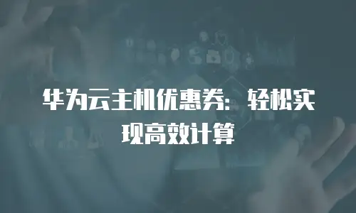 华为云主机优惠券：轻松实现高效计算