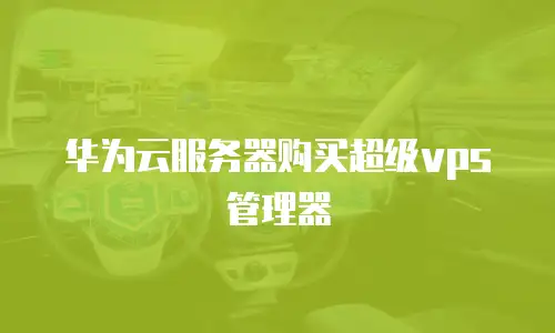 华为云服务器购买超级vps管理器