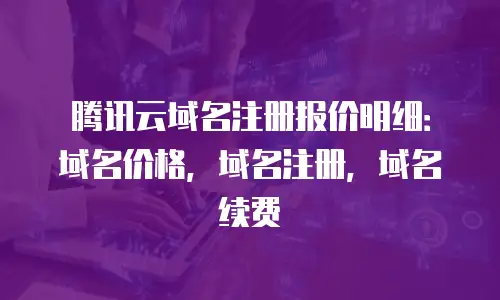 腾讯云域名注册报价明细：域名价格，域名注册，域名续费