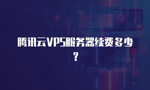 腾讯云VPS服务器续费多少？