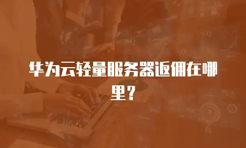 华为云轻量服务器返佣在哪里？