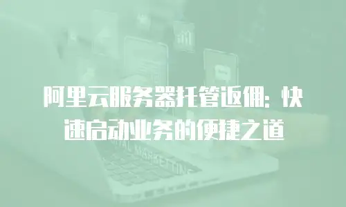 阿里云服务器托管返佣: 快速启动业务的便捷之道