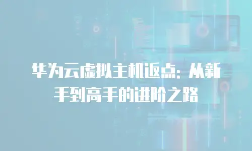 华为云虚拟主机返点: 从新手到高手的进阶之路
