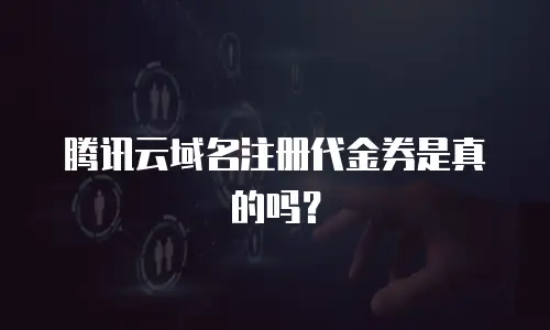 腾讯云域名注册代金券是真的吗？